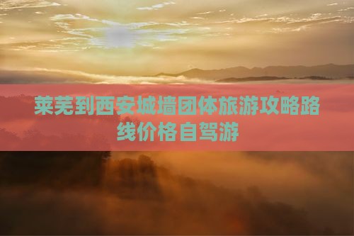 莱芜到西安城墙团体旅游