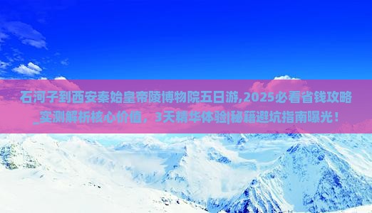 石河子到西安秦始皇帝陵博物院五日游