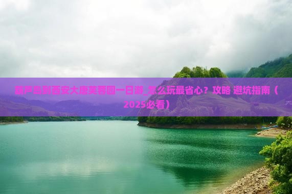 葫芦岛到西安大唐芙蓉园一日游 葫芦岛到西安大唐芙蓉园一日游