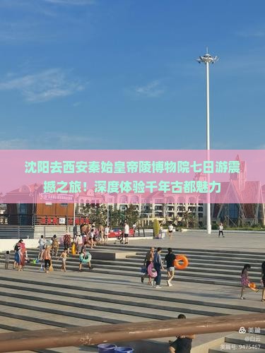 沈阳去西安秦始皇帝陵博物院七日游