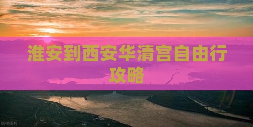 淮安到西安华清宫自由行