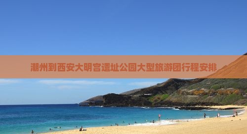 潮州到西安大明宫国家遗址公园大型旅游团