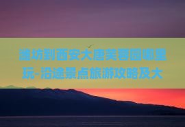 潍坊到西安大唐芙蓉园哪里玩