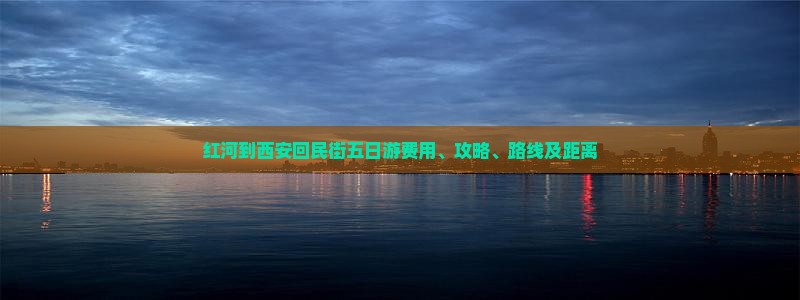 红河到西安回民街五日游