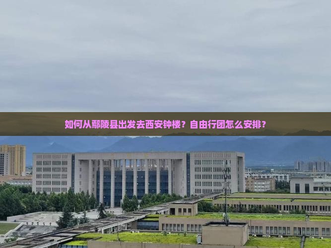 鄢陵县去西安钟楼自由团