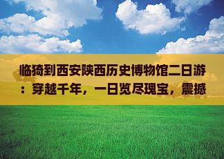 临猗到西安陕西历史博物馆二日游