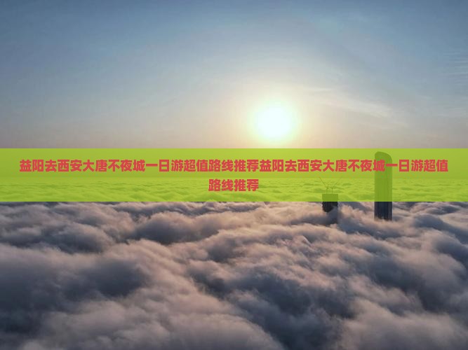 益阳去西安大唐不夜城一日游