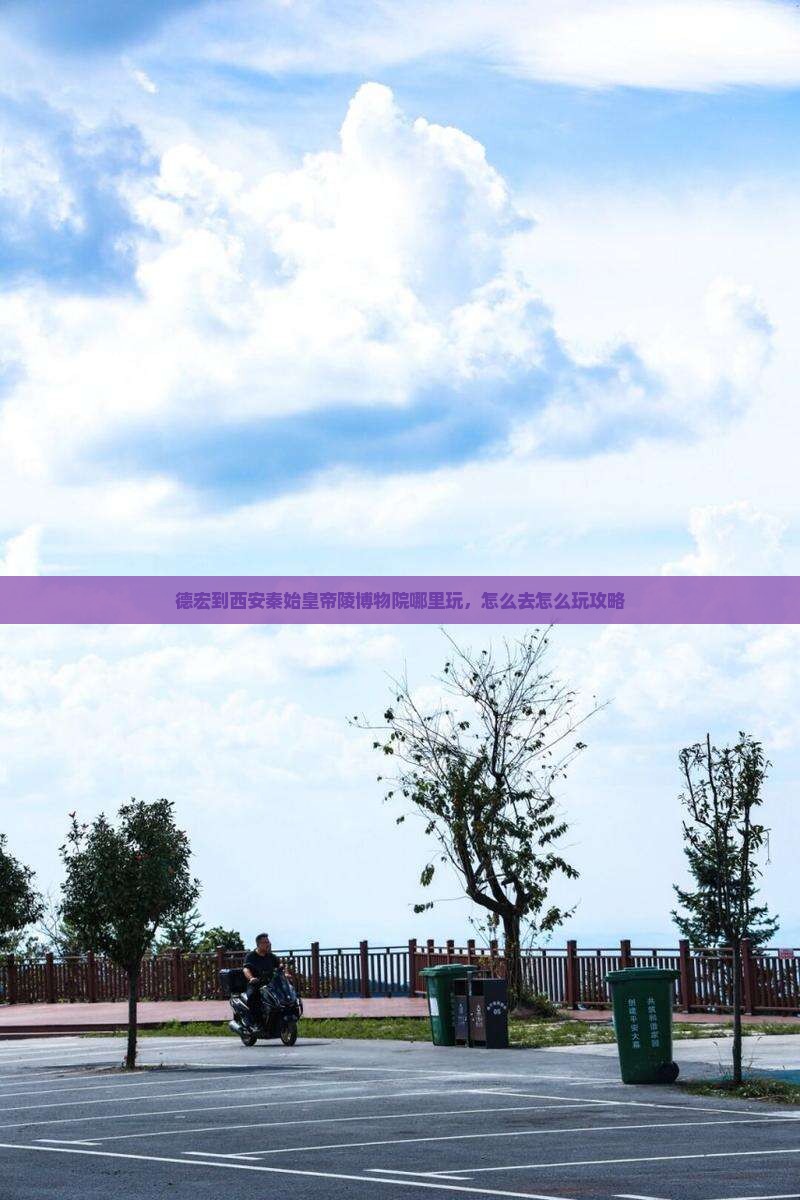 德宏到西安秦始皇帝陵博物院哪里玩