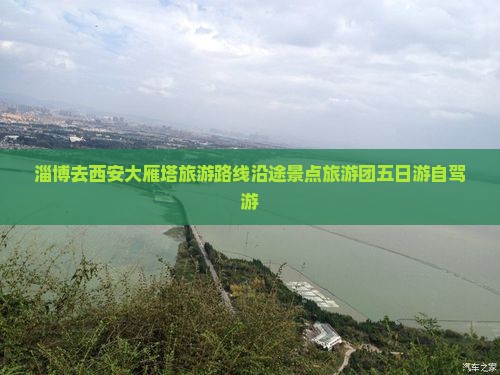 淄博去西安大雁塔旅游