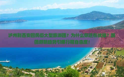 泸州到西安回民街大型旅游团 泸州到西安回民街大型旅游团
