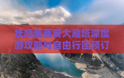 抚顺至西安大雁塔深度游攻略与自由行团预订