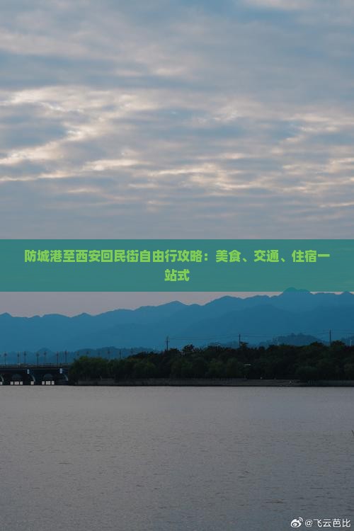 防城港至西安回民街自由行攻略：美食、交通、住宿一站式