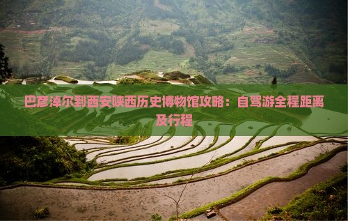 巴彦淖尔到西安陕西历史博物馆攻略：自驾游全程距离及行程