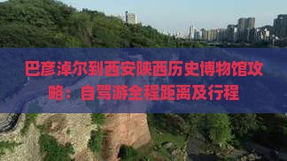 巴彦淖尔到西安陕西历史博物馆攻略：自驾游全程距离及行程