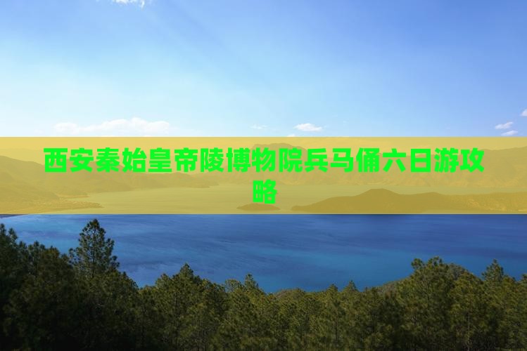 西安秦始皇帝陵博物院兵马俑六日游攻略