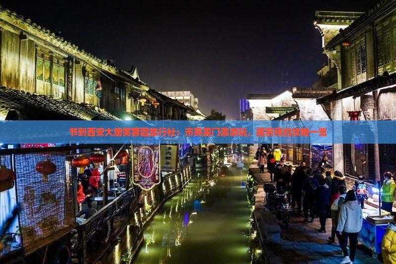 节到西安大唐芙蓉园旅行社：市民需门票游玩，提前预约攻略一览