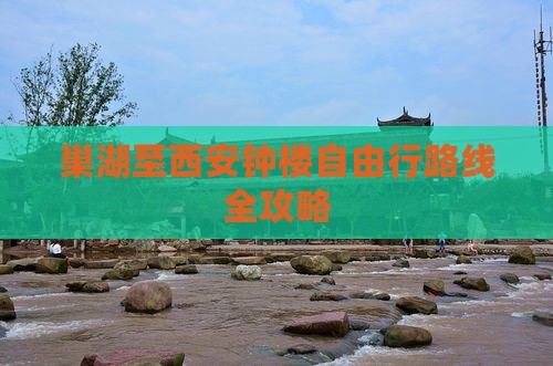 巢湖至西安钟楼自由行路线全攻略