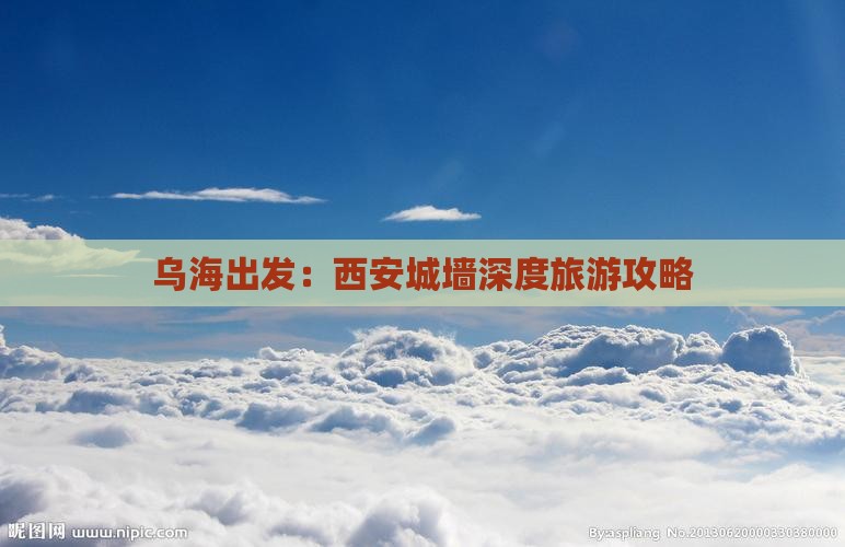 乌海出发：西安城墙深度旅游攻略
