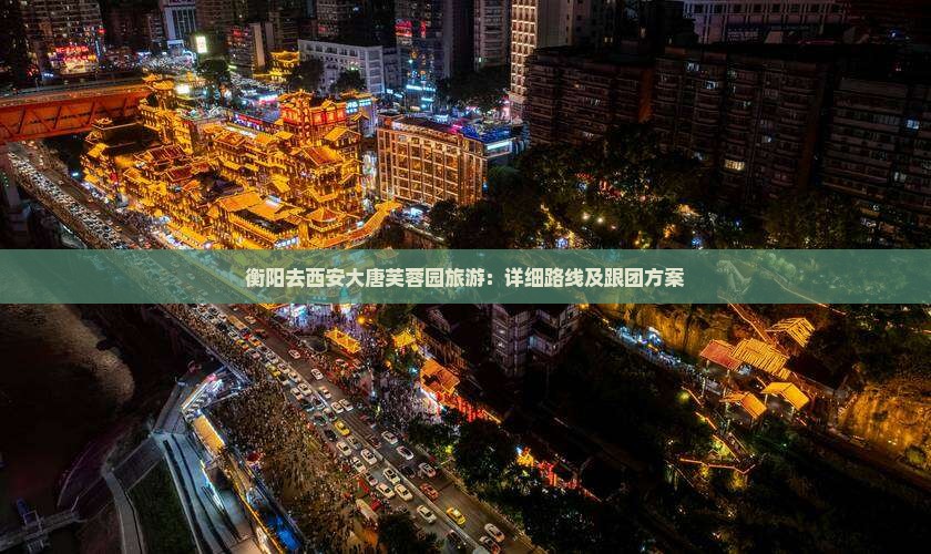 衡阳去西安大唐芙蓉园旅游：详细路线及跟团方案