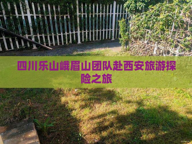 四川乐山峨眉山团队赴西安旅游探险之旅