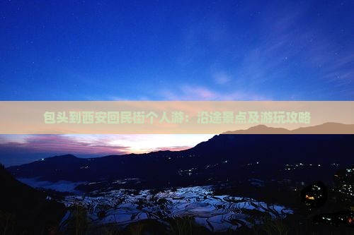 包头到西安回民街个人游：沿途景点及游玩攻略