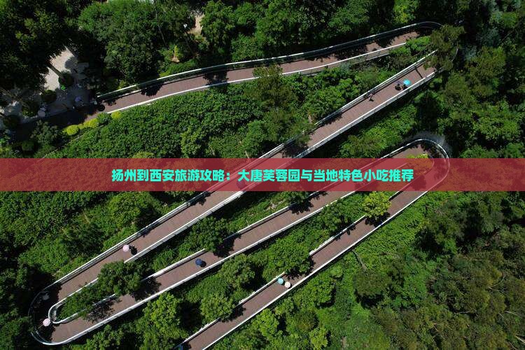 扬州到西安旅游攻略：大唐芙蓉园与当地特色小吃推荐