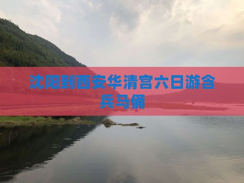 沈阳到西安华清宫六日游含兵马俑