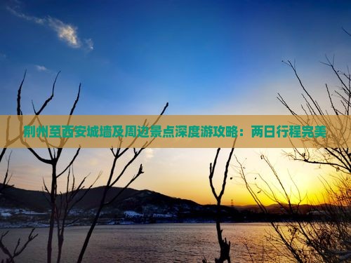 荆州至西安城墙及周边景点深度游攻略：两日行程完美