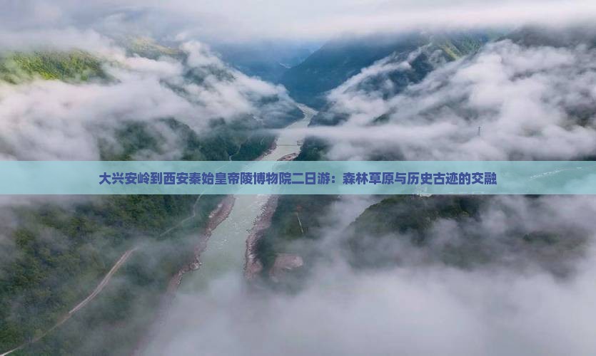 大兴安岭到西安秦始皇帝陵博物院二日游：森林草原与历史古迹的交融