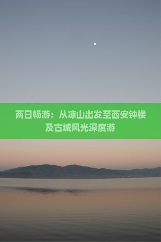 两日畅游：从凉山出发至西安钟楼及古城风光深度游