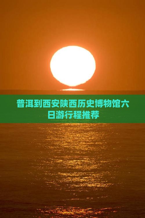 普洱到西安陕西历史博物馆六日游行程推荐