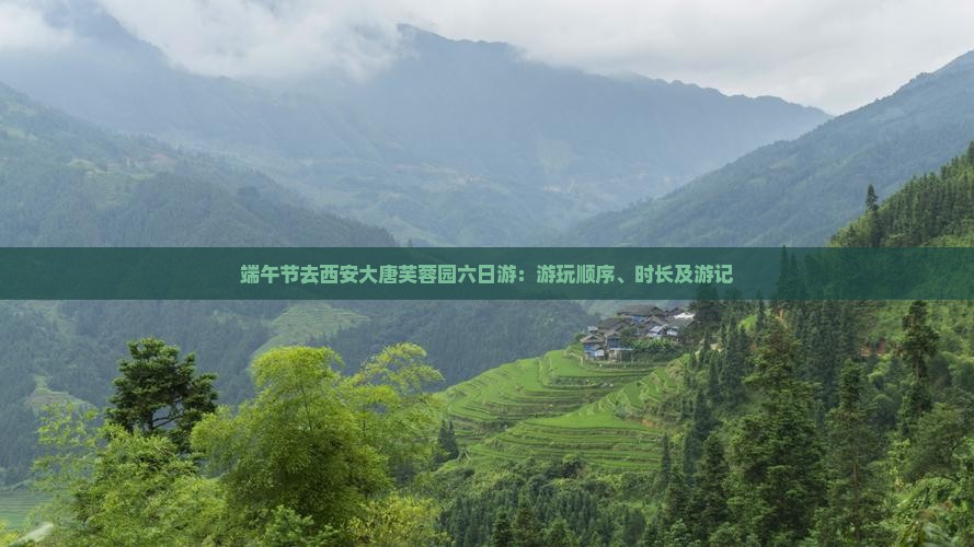 端午节去西安大唐芙蓉园六日游：游玩顺序、时长及游记