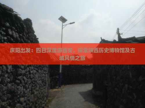 庆阳出发：四日深度游西安，探索陕西历史博物馆及古城风情之旅