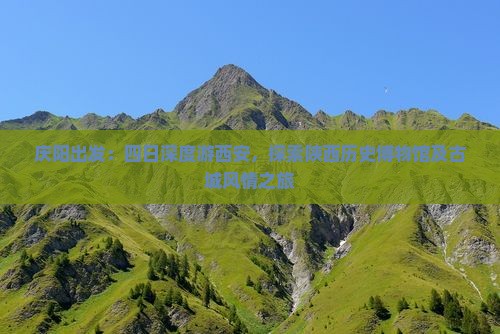 庆阳出发：四日深度游西安，探索陕西历史博物馆及古城风情之旅