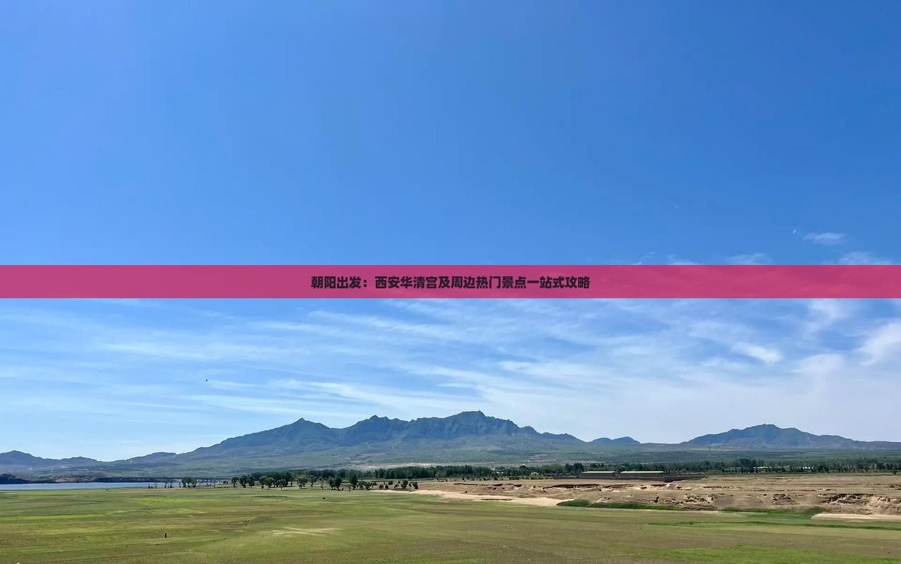 朝阳出发：西安华清宫及周边热门景点一站式攻略
