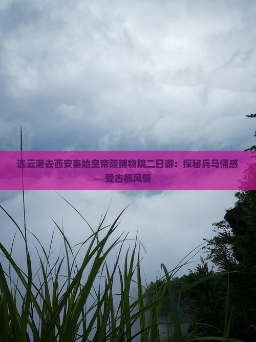 连云港去西安秦始皇帝陵博物院二日游：探秘兵马俑感受古都风情