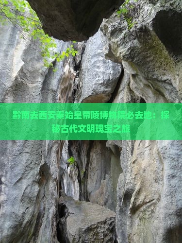 黔南去西安秦始皇帝陵博物院必去地：探秘古代文明瑰宝之旅