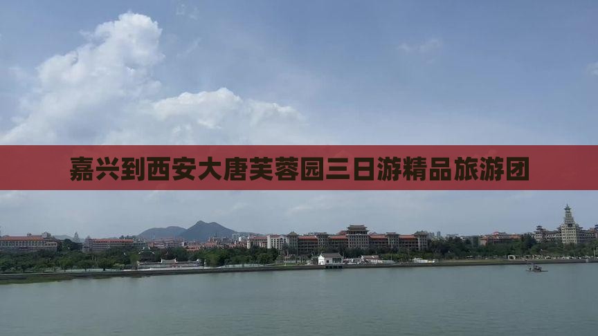嘉兴到西安大唐芙蓉园三日游精品旅游团