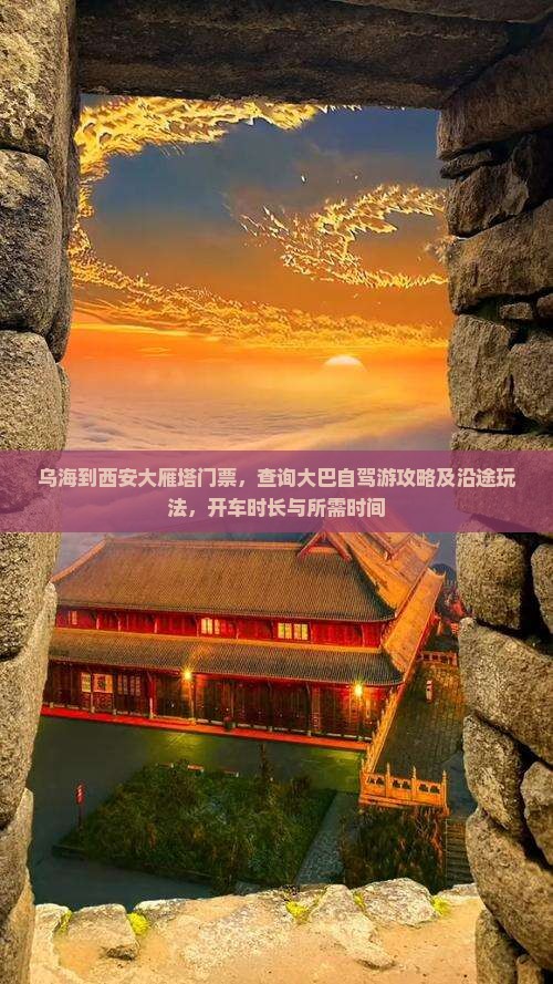 乌海到西安大雁塔门票，查询大巴自驾游攻略及沿途玩法，开车时长与所需时间