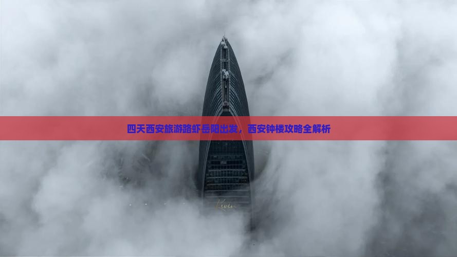 四天西安旅游路虾岳阳出发，西安钟楼攻略全解析