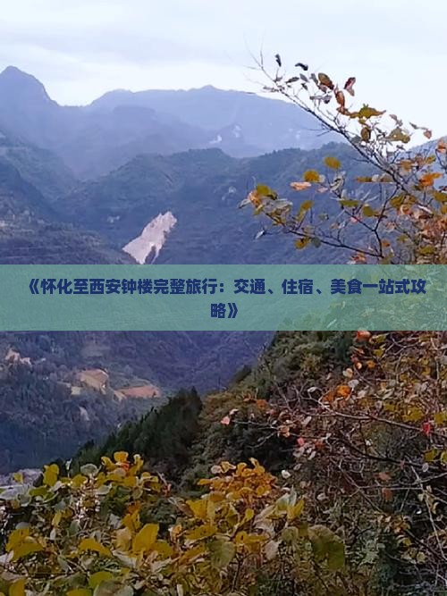 《怀化至西安钟楼完整旅行：交通、住宿、美食一站式攻略》