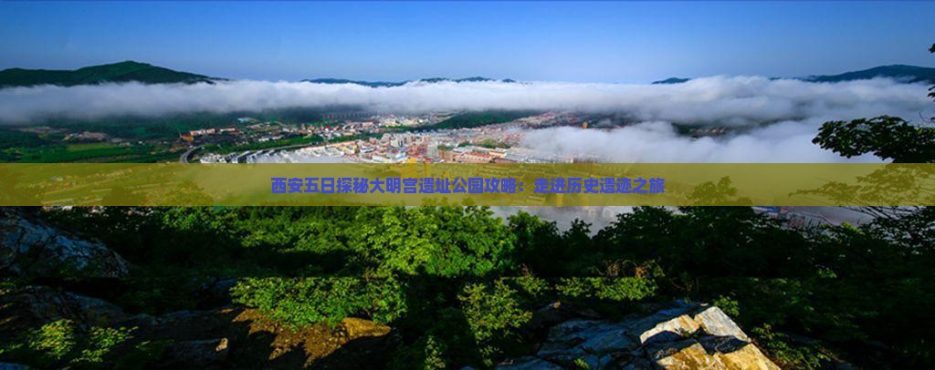 西安五日探秘大明宫遗址公园攻略：走进历史遗迹之旅