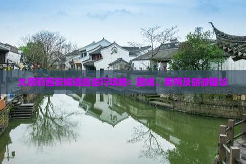 太原到西安城墙自由行攻略：路线、费用及旅游建议