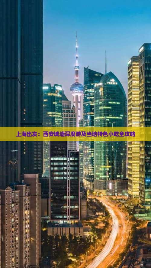 上海出发：西安城墙深度游及当地特色小吃全攻略