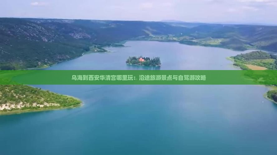 乌海到西安华清宫哪里玩：沿途旅游景点与自驾游攻略