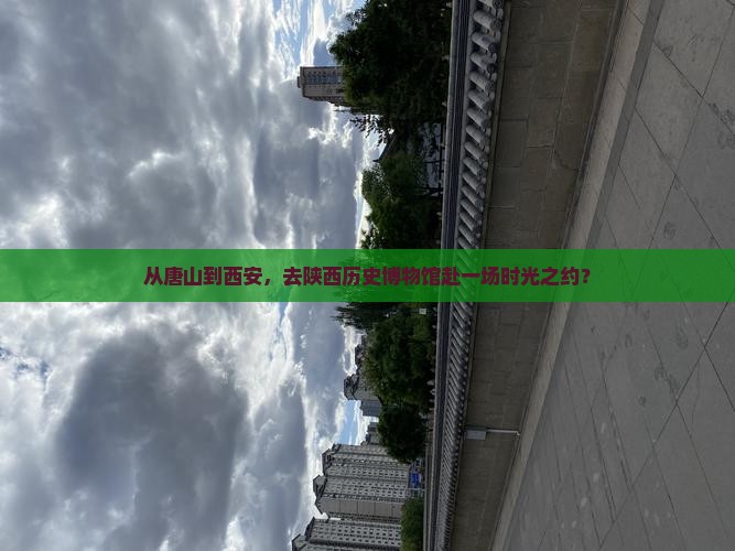 唐山到西安陕西历史博物馆旅游