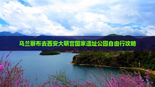 乌兰察布去西安大明宫国家遗址公园自由行