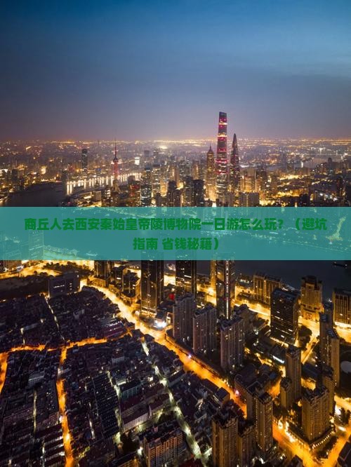 商丘去西安秦始皇帝陵博物院一日游