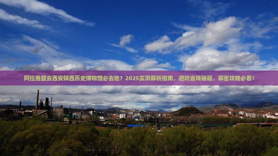 阿拉善盟去西安陕西历史博物馆必去地