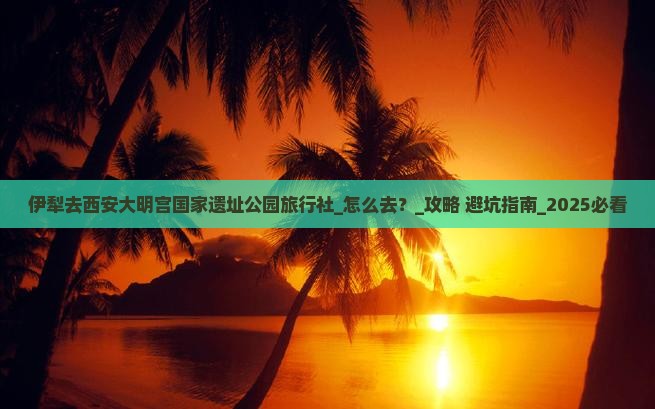伊犁去西安大明宫国家遗址公园旅行社
